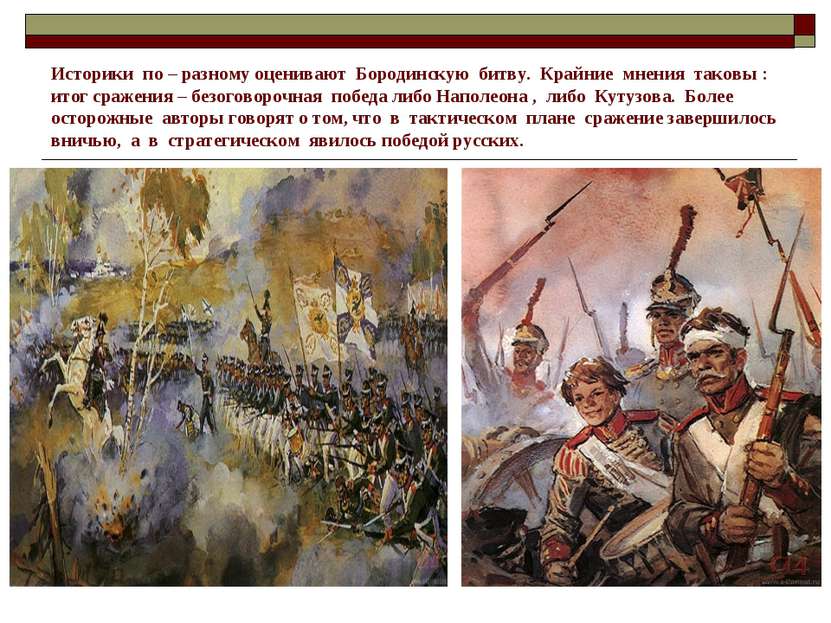 Историки по – разному оценивают Бородинскую битву. Крайние мнения таковы : ит...