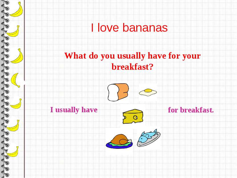 I love bananas What do you usually have for your breakfast? I usually have fo...