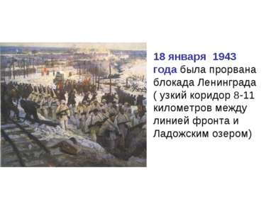 18 января 1943 года была прорвана блокада Ленинграда ( узкий коридор 8-11 кил...