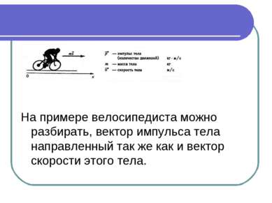 На примере велосипедиста можно разбирать, вектор импульса тела направленный т...
