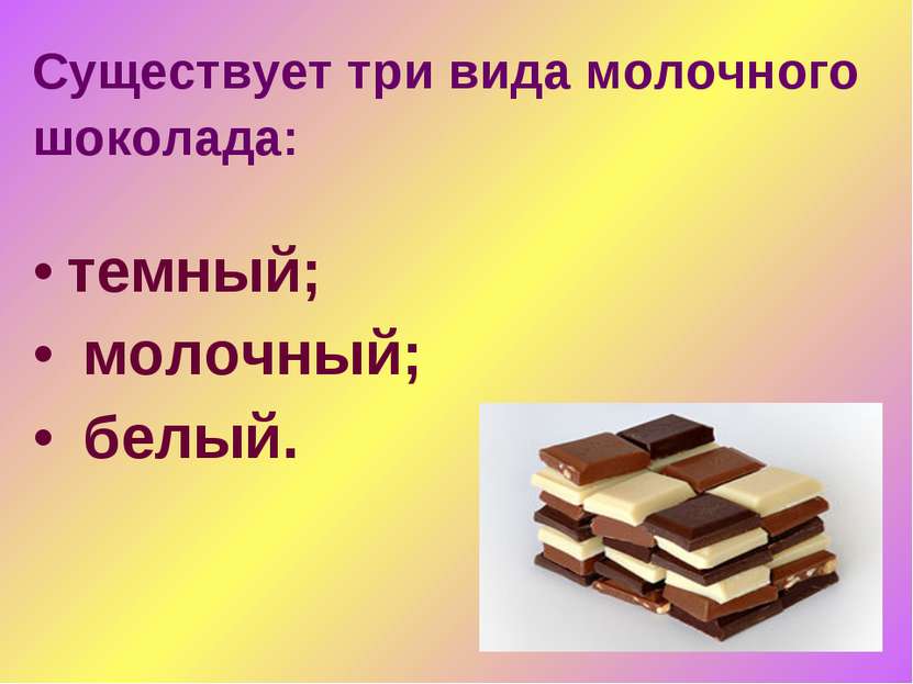 Существует три вида молочного шоколада: темный; молочный; белый.