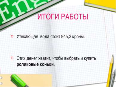 ИТОГИ РАБОТЫ Утекающая вода стоит 945,2 кроны. Этих денег хватит, чтобы выбра...