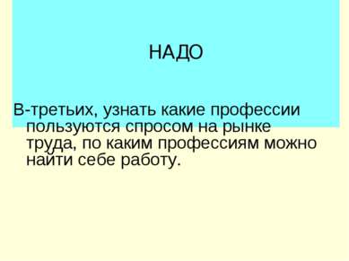 НАДО В-третьих, узнать какие профессии пользуются спросом на рынке труда, по ...