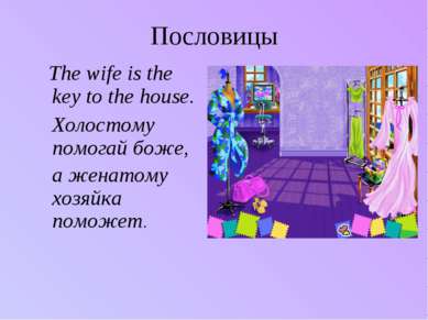 Пословицы The wife is the key to the house. Холостому помогай боже, а женатом...