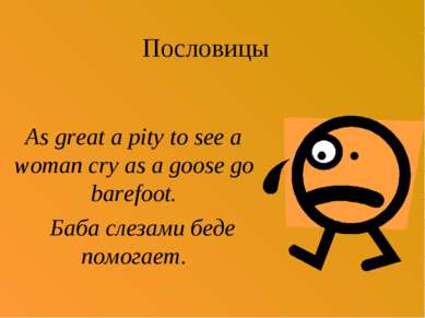 Пословицы As great a pity to see a woman cry as a goose go barefoot. Баба сле...