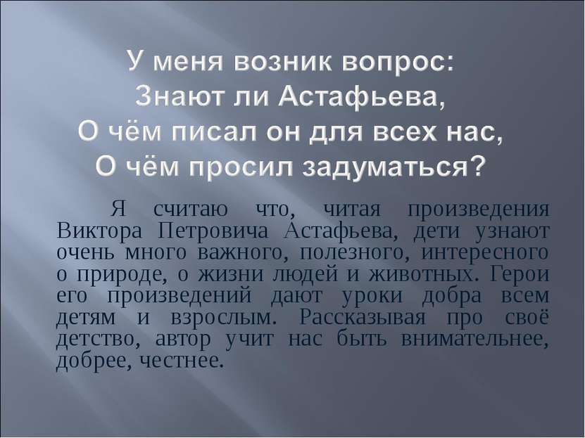 Я считаю что, читая произведения Виктора Петровича Астафьева, дети узнают оче...