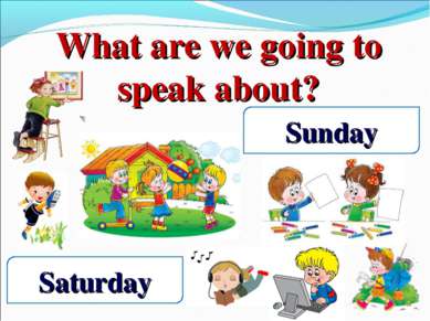 What are we going to speak about? Saturday Sunday