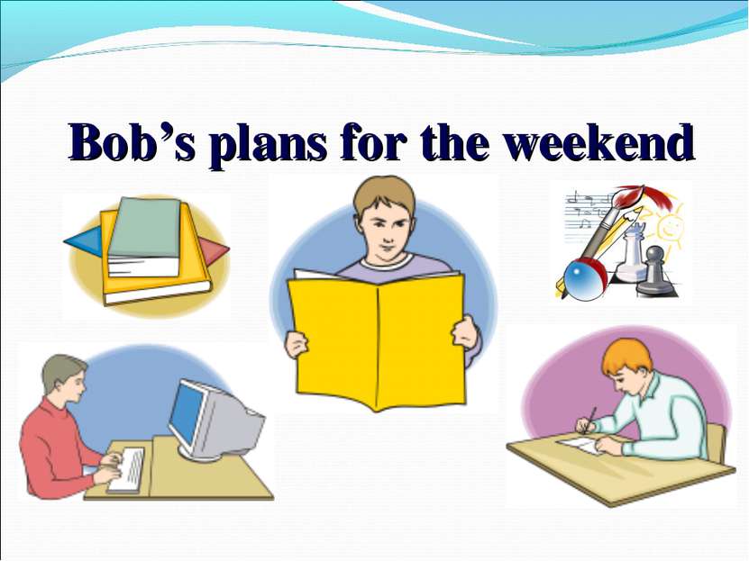 Bob’s plans for the weekend