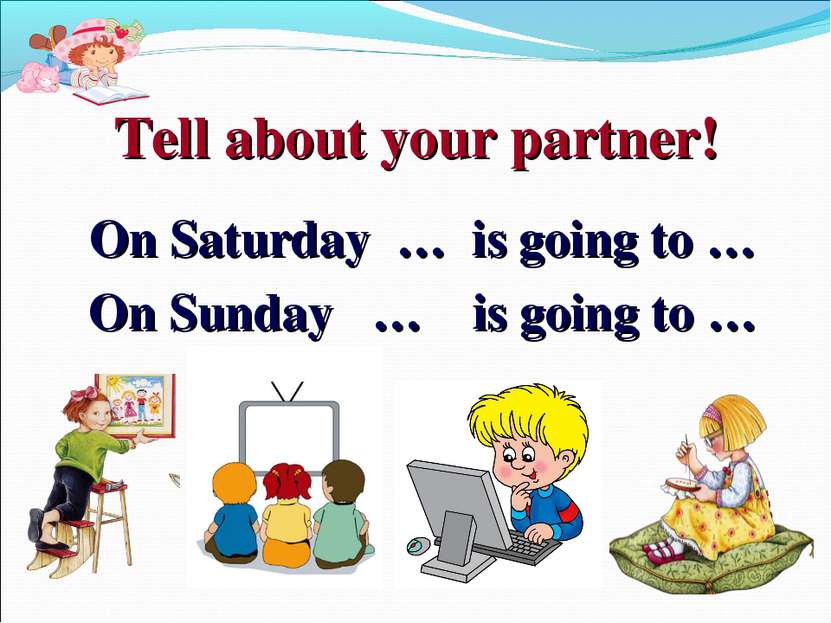 Tell about your partner! On Saturday … is going to … On Sunday … is going to …