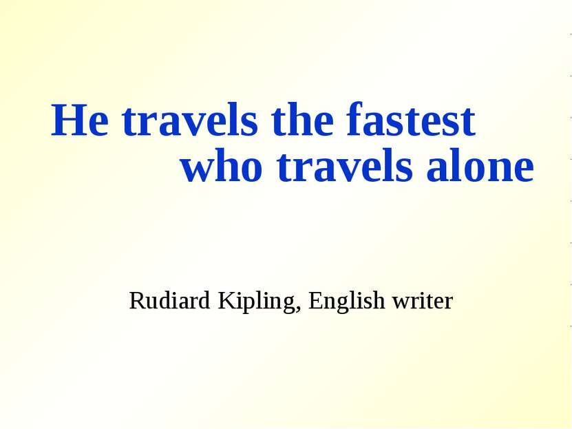 He travels the fastest who travels alone Rudiard Kipling, English writer