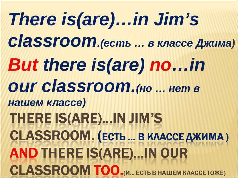 There is(are)…in Jim’s classroom.(есть … в классе Джима) But there is(are) no...