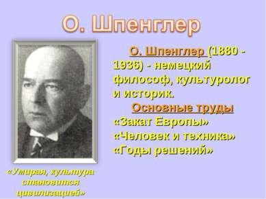 О. Шпенглер (1880 - 1936) - немецкий философ, культуролог и историк. Основные...