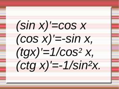 (sin x)'=cos x (cos x)'=-sin x, (tgx)'=1/cos² x, (ctg x)'=-1/sin²x.