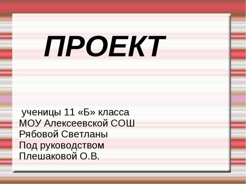 ПРОЕКТ ученицы 11 «Б» класса МОУ Алексеевской СОШ Рябовой Светланы Под руково...