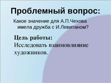 Проблемный вопрос: Какое значение для А.П.Чехова имела дружба с И.Левитаном? ...