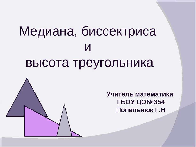 Медиана, биссектриса и высота треугольника Учитель математики ГБОУ ЦО№354 Поп...