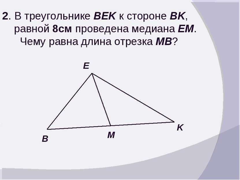 2. В треугольнике BEK к стороне BK, равной 8см проведена медиана EM. Чему рав...