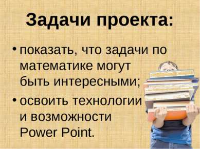 Задачи проекта: показать, что задачи по математике могут быть интересными; ос...