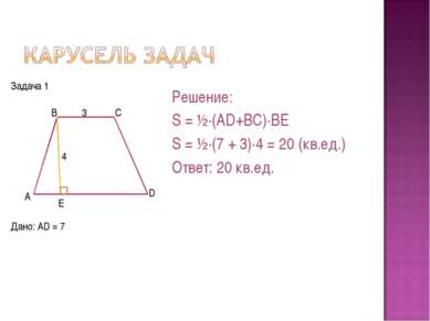 Дано: AD = 7 Решение: S = ½·(AD+BC)·BE S = ½·(7 + 3)·4 = 20 (кв.ед.) Ответ: 2...