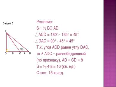 Задача 3 Решение: S = ½ BC·AD ACD = 180° - 135° = 45° DAC = 90° - 45° = 45° Т...