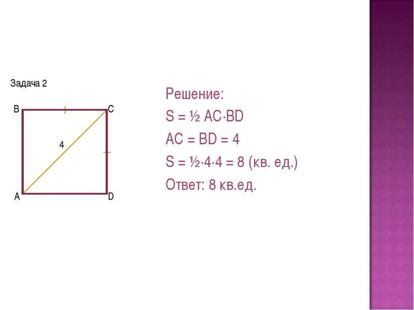 Задача 2 Решение: S = ½ AC·BD AC = BD = 4 S = ½·4·4 = 8 (кв. ед.) Ответ: 8 кв...