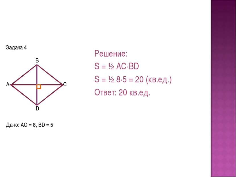 Задача 4 Дано: AC = 8, BD = 5 Решение: S = ½ AC·BD S = ½ 8·5 = 20 (кв.ед.) От...