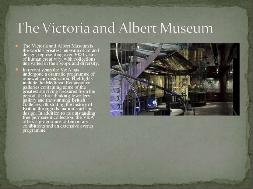 The Victoria and Albert Museum is the world's greatest museum of art and desi...