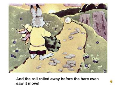 And the roll rolled away before the hare even saw it move!