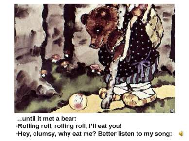 …until it met a bear: Rolling roll, rolling roll, I’ll eat you! Hey, clumsy, ...
