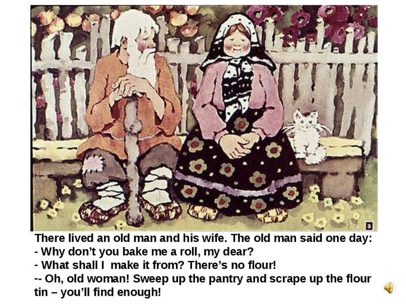 There lived an old man and his wife. The old man said one day: - Why don’t yo...