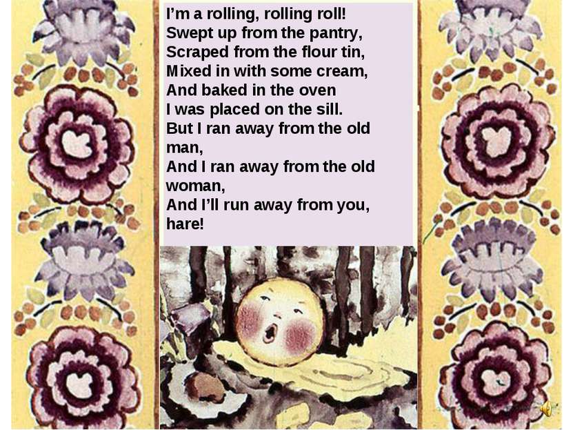 I’m a rolling, rolling roll! Swept up from the pantry, Scraped from the flour...