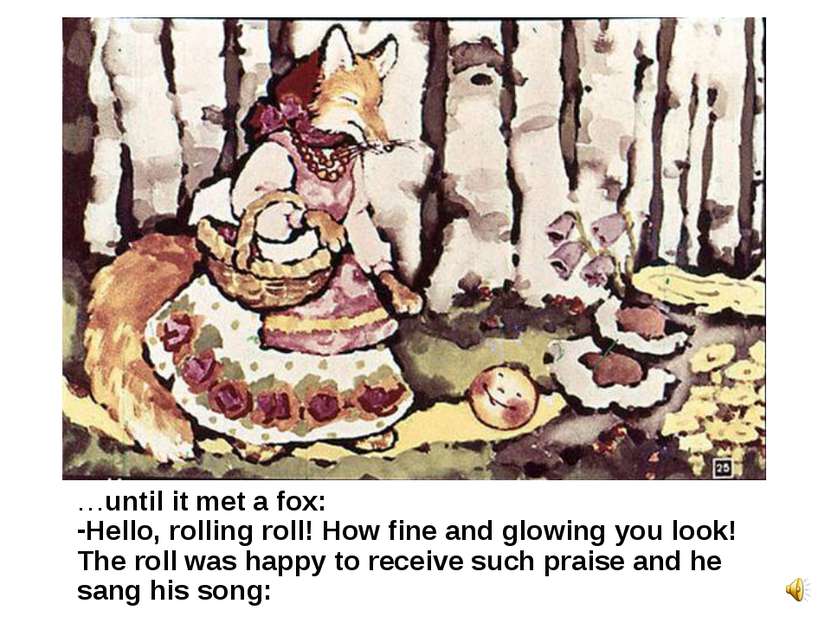 …until it met a fox: Hello, rolling roll! How fine and glowing you look! The ...