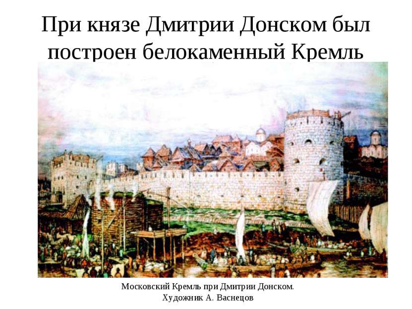 При князе Дмитрии Донском был построен белокаменный Кремль Московский Кремль ...