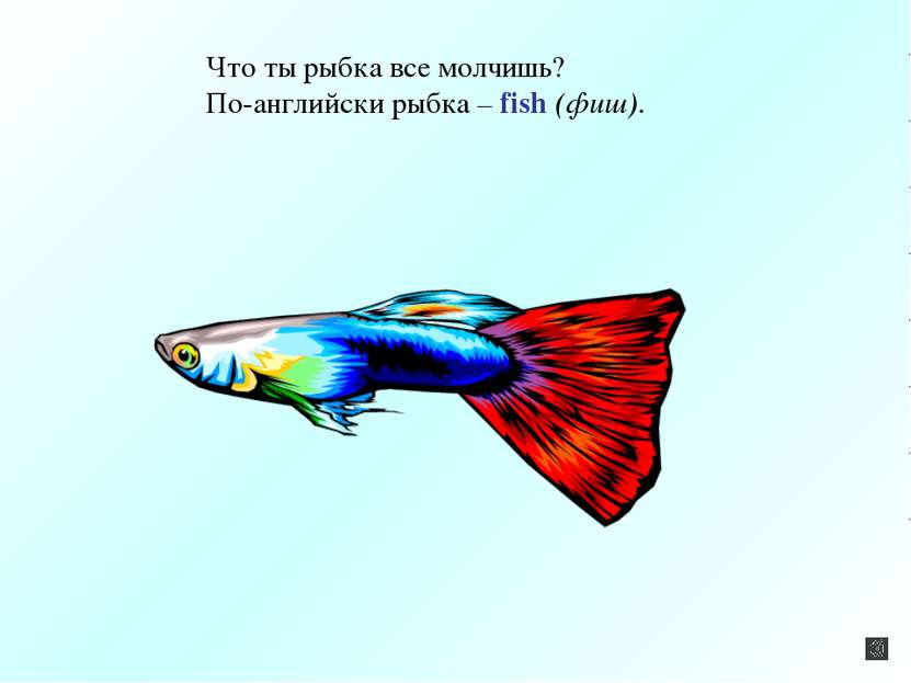 Что ты рыбка все молчишь? По-английски рыбка – fish (фиш).