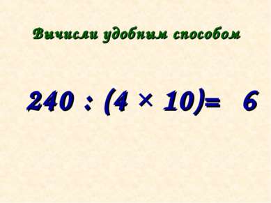 Вычисли удобным способом 240 : (4 × 10)= 6