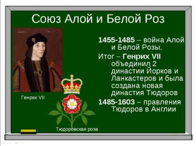 Союз Алой и Белой Роз 1455-1485 – война Алой и Белой Розы. Итог – Генрих VII ...