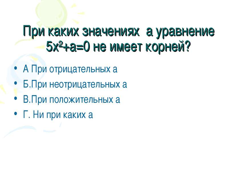 При каких значениях а уравнение 5х²+а=0 не имеет корней? А При отрицательных ...