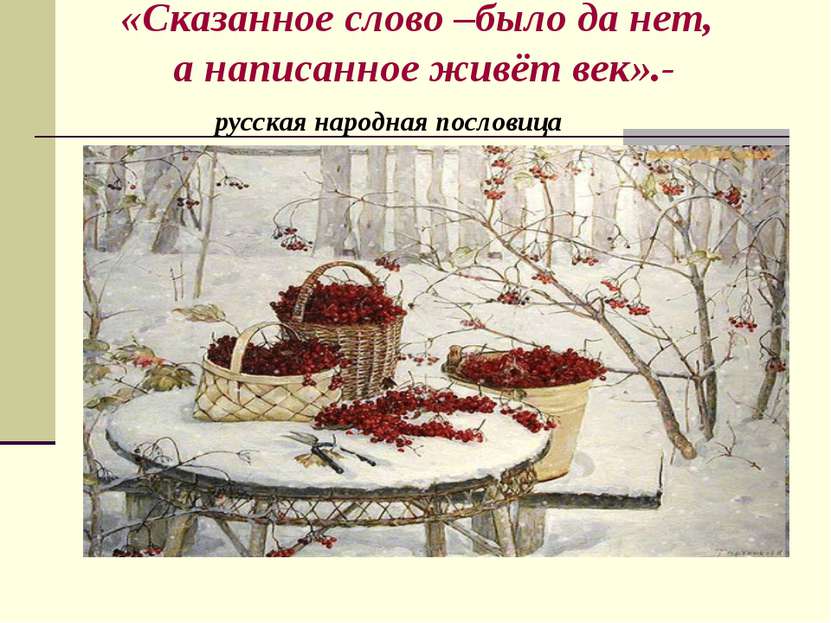 «Сказанное слово –было да нет, а написанное живёт век».- русская народная пос...
