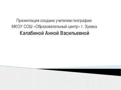 Презентация создана учителем географии МКОУ СОШ «Образовательный центр» г. Зу...