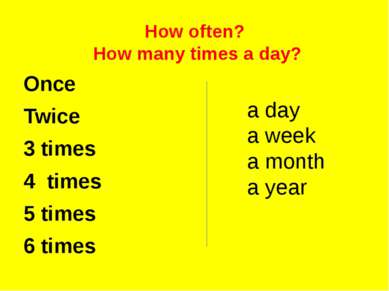 How often? How many times a day? Once Twice 3 times 4 times 5 times 6 times a...