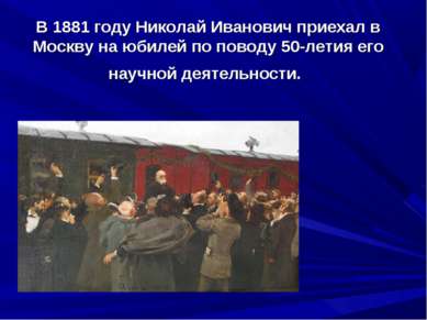 В 1881 году Николай Иванович приехал в Москву на юбилей по поводу 50-летия ег...