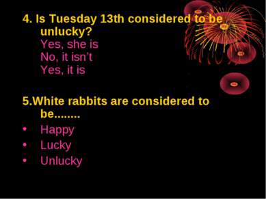 4. Is Tuesday 13th considered to be unlucky? Yes, she is No, it isn’t Yes, it...