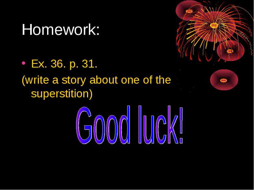 Homework: Ex. 36. p. 31. (write a story about one of the superstition)