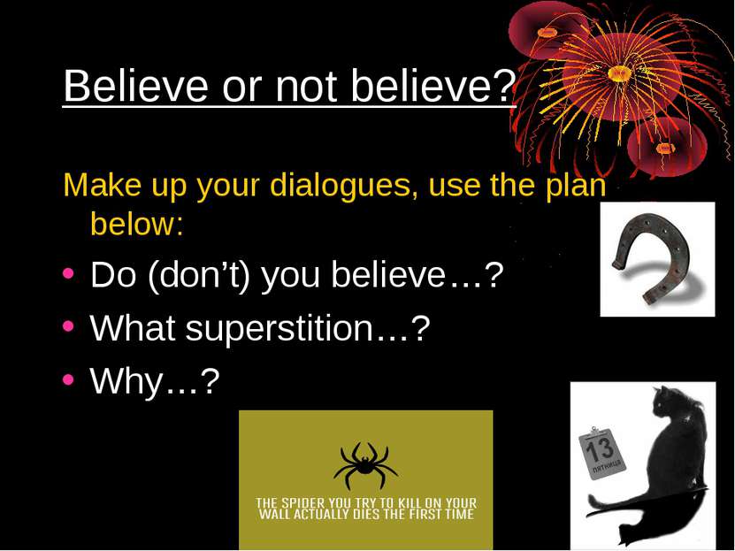 Believe or not believe? Make up your dialogues, use the plan below: Do (don’t...