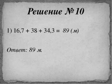 1) 16,7 + 38 + 34,3 = 89 (м) Ответ: 89 м. Решение № 10