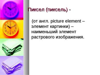 Пиксел (пиксель) - (от англ. picture element – элемент картинки) – наименьший...