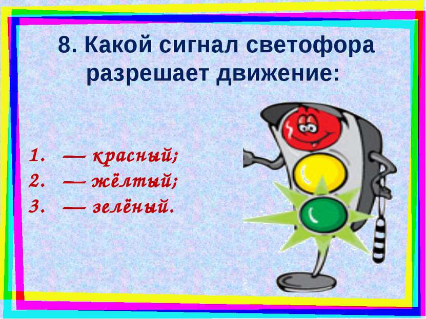 8. Какой сигнал светофора разрешает движение: — красный; — жёлтый; — зелёный.