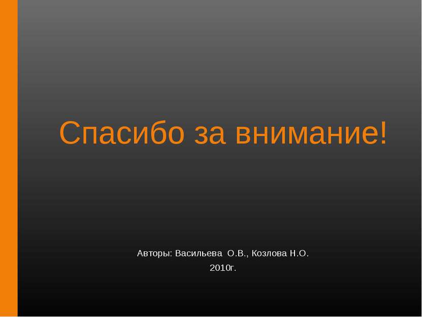 Спасибо за внимание! Авторы: Васильева О.В., Козлова Н.О. 2010г.