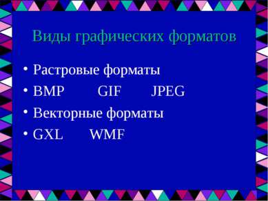 Виды графических форматов Растровые форматы BMP GIF JPEG Векторные форматы GX...