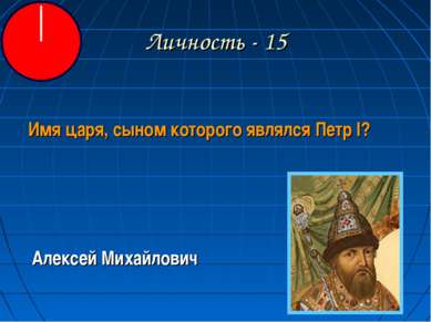 Личность - 15 Имя царя, сыном которого являлся Петр I? Алексей Михайлович